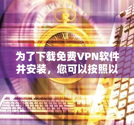 为了下载免费VPN软件并安装，您可以按照以下步骤进行