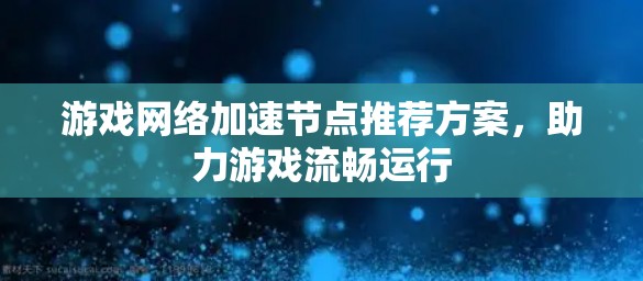 游戏网络加速节点推荐方案,助力游戏流畅运行 游戏网络加速节点推荐方案,助力游戏流畅运行