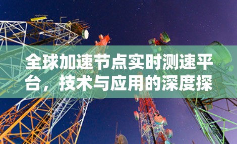 全球加速节点实时测速平台,技术与应用的深度探索 全球加速节点实时测速平台,技术与应用的深度探索