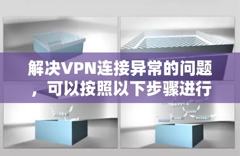 解决VPN连接异常的问题，可以按照以下步骤进行