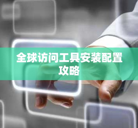 全球访问工具安装配置攻略