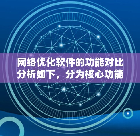 网络优化软件的功能对比分析如下,分为核心功能和各软件特色方面进行阐述 网络优化软件的功能对比分析如下,分为核心功能和各软件特色方面进行阐述