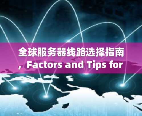 全球服务器线路选择指南,Factors and Tips for Choosing the Right Path 全球服务器线路选择指南,Factors and Tips for Choosing the Right Path