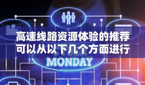 高速线路资源体验的推荐可以从以下几个方面进行 高速线路资源体验的推荐可以从以下几个方面进行