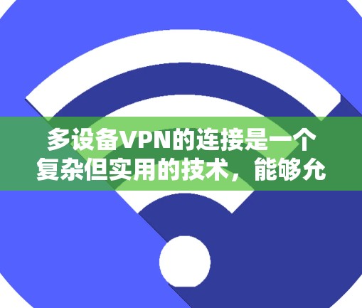 多设备VPN的连接是一个复杂但实用的技术，能够允许多个设备共享网络资源。以下是一步步的教程指南，帮助您成功实现多设备VPN的连接