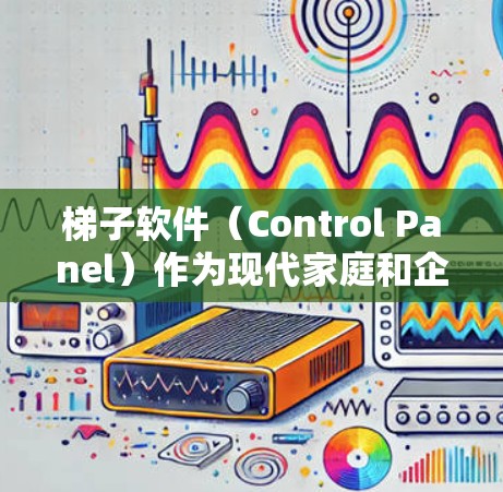 梯子软件（Control Panel）作为现代家庭和企业用户的日常工具，提供丰富的功能和选项，适合新手快速上手。以下是一些快速入门的方法和步骤