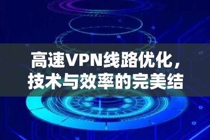 高速VPN线路优化，技术与效率的完美结合