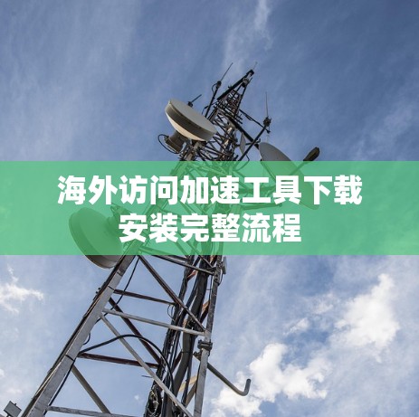 海外访问加速工具下载安装完整流程