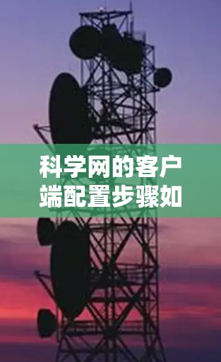 科学网的客户端配置步骤如下 科学网的客户端配置步骤如下