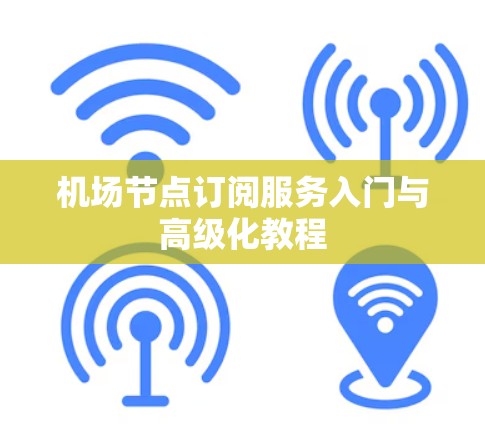 机场节点订阅服务入门与高级化教程 机场节点订阅服务入门与高级化教程
