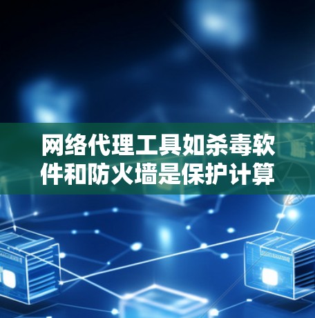 网络代理工具如杀毒软件和防火墙是保护计算机和网络的重要工具。以下是学习和使用这些工具的步骤和建议 网络代理工具如杀毒软件和防火墙是保护计算机和网络的重要工具。以下是学习和使用这些工具的步骤和建议