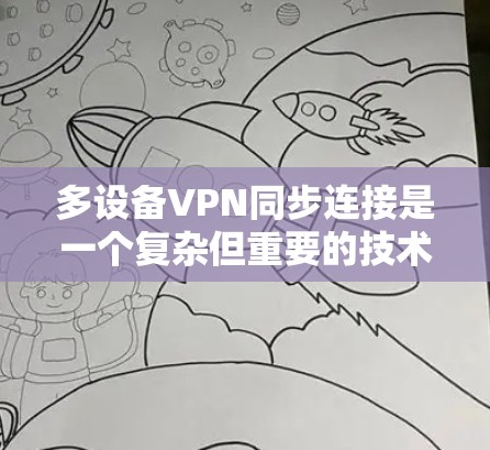 多设备VPN同步连接是一个复杂但重要的技术，涉及多个方面的考虑。以下是对多设备VPN同步连接的全面总结和建议
