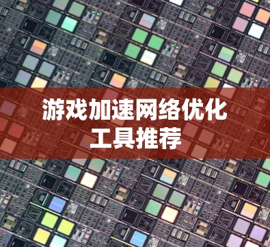 游戏加速网络优化工具推荐 游戏加速网络优化工具推荐