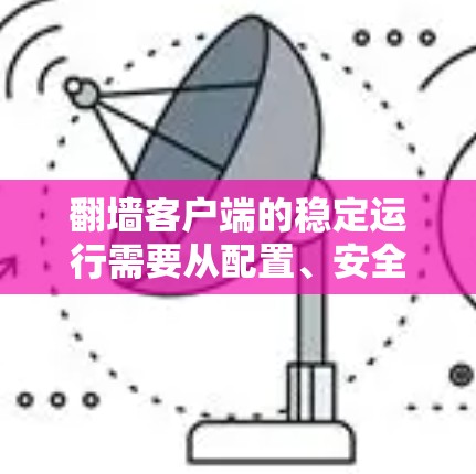 翻墙客户端的稳定运行需要从配置、安全设置和防火墙管理等多个方面入手。以下是一些常用的方法和步骤，可以帮助您优化客户端的稳定性