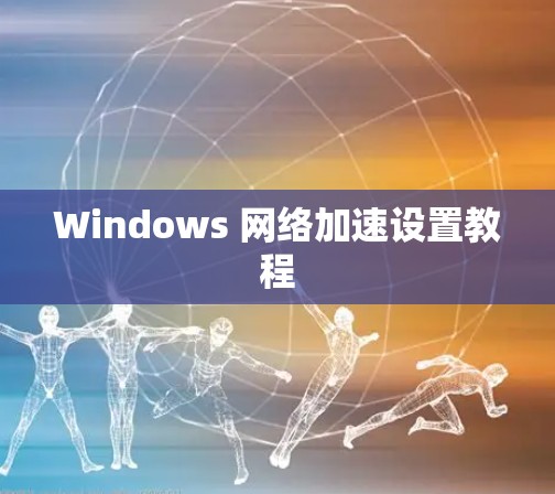 Windows 网络加速设置教程