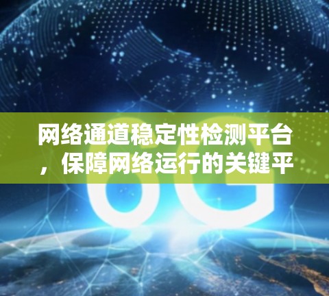 网络通道稳定性检测平台,保障网络运行的关键平台 网络通道稳定性检测平台,保障网络运行的关键平台