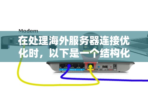 在处理海外服务器连接优化时,以下是一个结构化的建议,涵盖问题、解决方案、技术细节和评估优化,最后给出总结和实用建议 在处理海外服务器连接优化时,以下是一个结构化的建议,涵盖问题、解决方案、技术细节和评估优化,最后给出总结和实用建议
