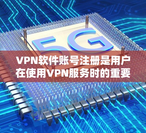 VPN软件账号注册是用户在使用VPN服务时的重要步骤,确保账号安全和有效。以下是一个详细的步骤指南 VPN软件账号注册是用户在使用VPN服务时的重要步骤,确保账号安全和有效。以下是一个详细的步骤指南