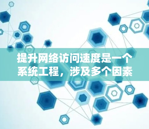 提升网络访问速度是一个系统工程,涉及多个因素和步骤。以下是一些实用的技巧,帮助您优化网络性能 提升网络访问速度是一个系统工程,涉及多个因素和步骤。以下是一些实用的技巧,帮助您优化网络性能