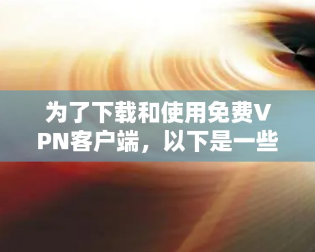 为了下载和使用免费VPN客户端，以下是一些步骤性的指南，帮助你顺利完成这一过程