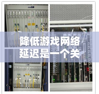 降低游戏网络延迟是一个关键的因素，对于流畅的游戏体验至关重要。以下是一些可能的方案和方法