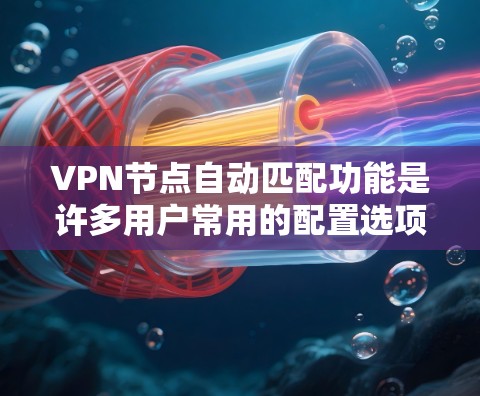 VPN节点自动匹配功能是许多用户常用的配置选项,尤其是在配置网络配置时,可以帮助减少手动配置的错误率和时间成本。以下是对 VPN 节点自动匹配功能体验的详细分析和建议 VPN节点自动匹配功能是许多用户常用的配置选项,尤其是在配置网络配置时,可以帮助减少手动配置的错误率和时间成本。以下是对 VPN 节点自动匹配功能体验的详细分析和建议