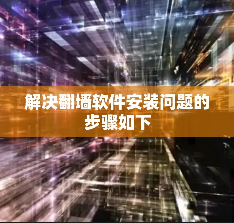 解决翻墙软件安装问题的步骤如下 解决翻墙软件安装问题的步骤如下