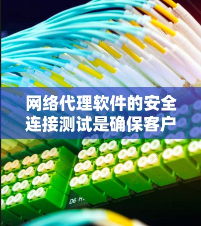 网络代理软件的安全连接测试是确保客户端与服务器之间的连接安全的关键步骤。以下是全面的指南，涵盖关键方面