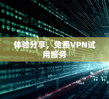 体验分享，免费VPN试用服务