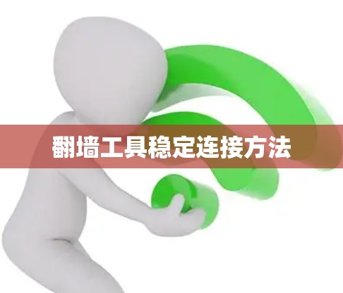 翻墙工具稳定连接方法