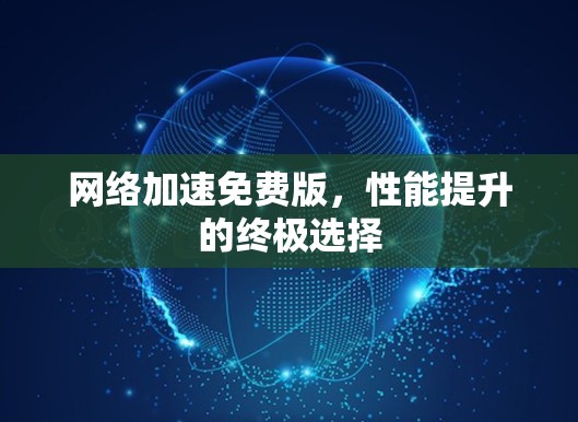 网络加速免费版,性能提升的终极选择 网络加速免费版,性能提升的终极选择