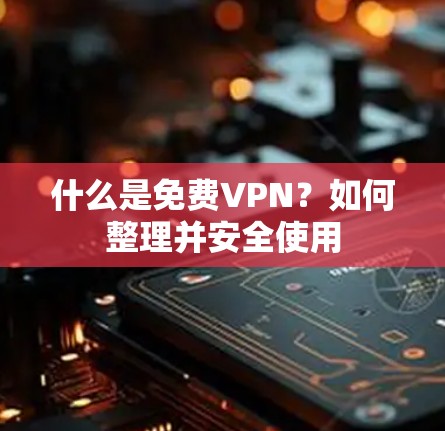 什么是免费VPN？如何整理并安全使用