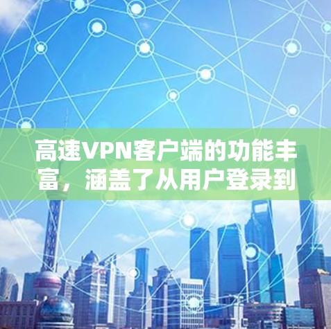高速VPN客户端的功能丰富，涵盖了从用户登录到高级配置的各个方面。以下是详细介绍
