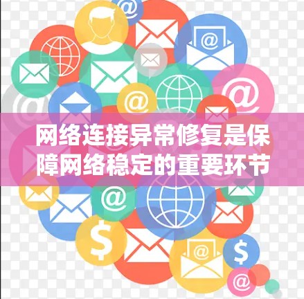 网络连接异常修复是保障网络稳定的重要环节。以下是一个详细且结构化的步骤指南,帮助您系统地解决网络连接异常的问题 网络连接异常修复是保障网络稳定的重要环节。以下是一个详细且结构化的步骤指南,帮助您系统地解决网络连接异常的问题