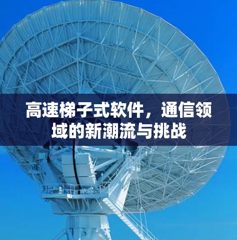 高速梯子式软件，通信领域的新潮流与挑战