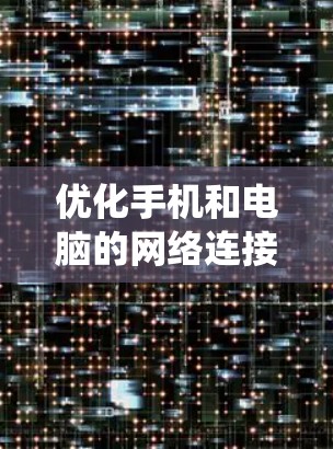 优化手机和电脑的网络连接是一个系统工程,需要从基础到高级逐步推进。以下是一个有条理的优化方案,帮助你提升网络连接的稳定性和性能 优化手机和电脑的网络连接是一个系统工程,需要从基础到高级逐步推进。以下是一个有条理的优化方案,帮助你提升网络连接的稳定性和性能