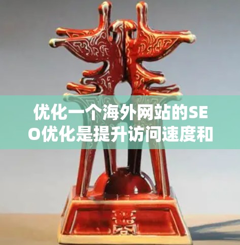 优化一个海外网站的SEO优化是提升访问速度和用户体验的关键步骤。以下是一个系统化的指南，帮助你从基础开始逐步构建一个高效的SEO优化体系