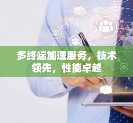 多终端加速服务，技术领先，性能卓越