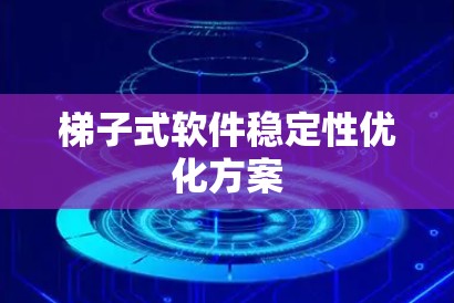 梯子式软件稳定性优化方案 梯子式软件稳定性优化方案