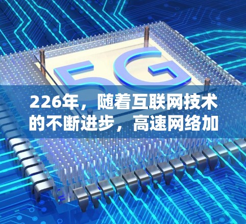226年，随着互联网技术的不断进步，高速网络加速器作为一种提升网络速度和体验的重要工具，已经逐渐成为众多用户的重要选择。以下是关于226年高速网络加速器的下载和使用体验分享