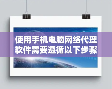 使用手机电脑网络代理软件需要遵循以下步骤，以确保高效且安全的连接。以下是详细的指南