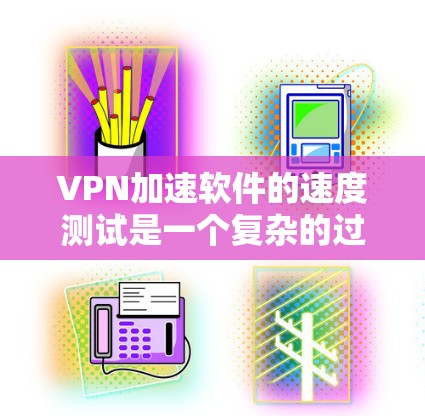 VPN加速软件的速度测试是一个复杂的过程,需要综合考虑多种方法和因素。以下是对VPN加速软件速度测试的详细分析和总结 VPN加速软件的速度测试是一个复杂的过程,需要综合考虑多种方法和因素。以下是对VPN加速软件速度测试的详细分析和总结
