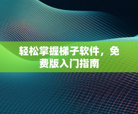 轻松掌握梯子软件,免费版入门指南 轻松掌握梯子软件,免费版入门指南