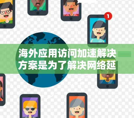 海外应用访问加速解决方案是为了解决网络延迟、性能下降等问题,同时保障数据安全和可靠性的一种有效方法。以下是一些常见的解决方案 海外应用访问加速解决方案是为了解决网络延迟、性能下降等问题,同时保障数据安全和可靠性的一种有效方法。以下是一些常见的解决方案