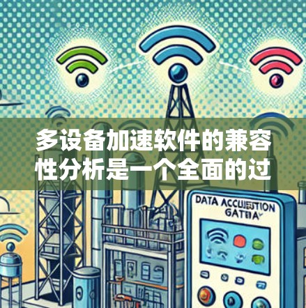 多设备加速软件的兼容性分析是一个全面的过程，涉及硬件、软件和用户需求的综合评估。以下是对该过程的详细总结