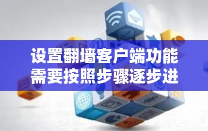 设置翻墙客户端功能需要按照步骤逐步进行,确保每个部分的设置正确无误。以下是对该过程的详细说明 设置翻墙客户端功能需要按照步骤逐步进行,确保每个部分的设置正确无误。以下是对该过程的详细说明
