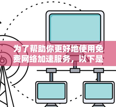 为了帮助你更好地使用免费网络加速服务，以下是一个分步骤的指南
