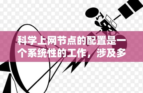 科学上网节点的配置是一个系统性的工作,涉及多个步骤和工具的使用。以下是一个详细且有条理的科学上网节点配置教程 科学上网节点的配置是一个系统性的工作,涉及多个步骤和工具的使用。以下是一个详细且有条理的科学上网节点配置教程