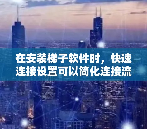 在安装梯子软件时,快速连接设置可以简化连接流程,使操作更加方便。以下是逐步指南 在安装梯子软件时,快速连接设置可以简化连接流程,使操作更加方便。以下是逐步指南