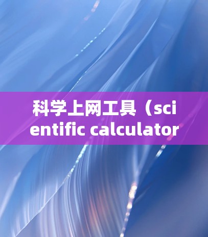 科学上网工具（scientific calculators）是一种用于进行数学、工程、物理、化学等科学计算的工具。为了帮助你快速上手，以下是一个科学上网工具的入门指南